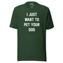 I Just Want To Pet Your Dog Unisex Tee in forest